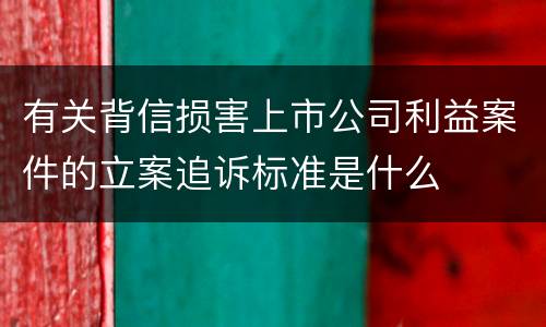 有关背信损害上市公司利益案件的立案追诉标准是什么