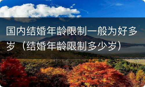 国内结婚年龄限制一般为好多岁（结婚年龄限制多少岁）