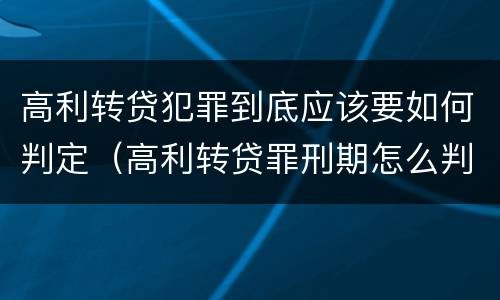 高利转贷犯罪到底应该要如何判定（高利转贷罪刑期怎么判定的）