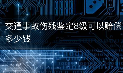 交通事故伤残鉴定8级可以赔偿多少钱