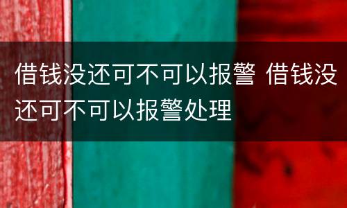 借钱没还可不可以报警 借钱没还可不可以报警处理