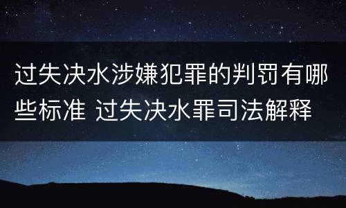 过失决水涉嫌犯罪的判罚有哪些标准 过失决水罪司法解释