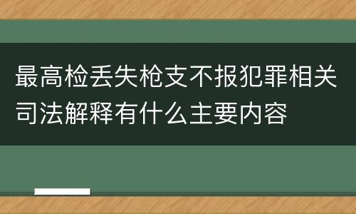 最高检丢失枪支不报犯罪相关司法解释有什么主要内容