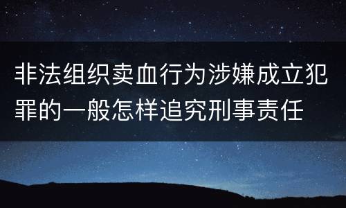 非法组织卖血行为涉嫌成立犯罪的一般怎样追究刑事责任