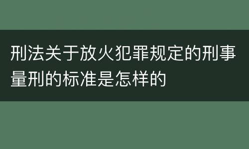 刑法关于放火犯罪规定的刑事量刑的标准是怎样的
