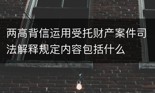 两高背信运用受托财产案件司法解释规定内容包括什么