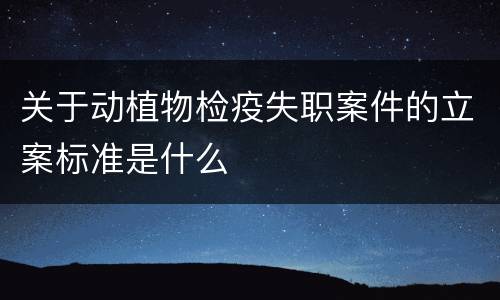 关于动植物检疫失职案件的立案标准是什么