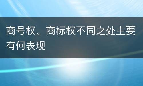 商号权、商标权不同之处主要有何表现
