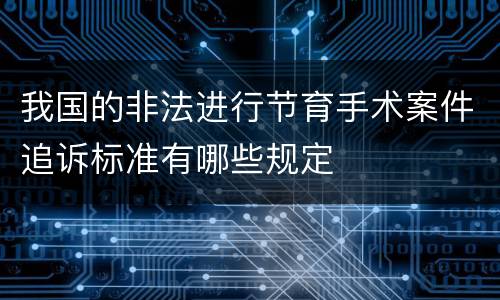 我国的非法进行节育手术案件追诉标准有哪些规定