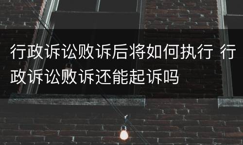 行政诉讼败诉后将如何执行 行政诉讼败诉还能起诉吗