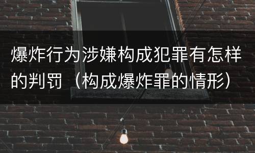 爆炸行为涉嫌构成犯罪有怎样的判罚（构成爆炸罪的情形）