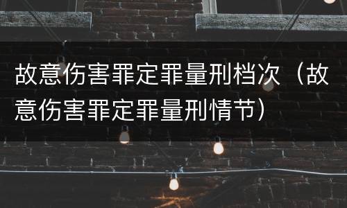 故意伤害罪定罪量刑档次（故意伤害罪定罪量刑情节）