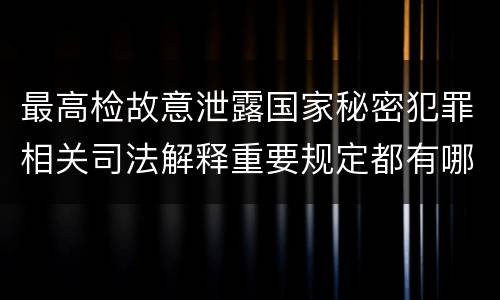 最高检故意泄露国家秘密犯罪相关司法解释重要规定都有哪些