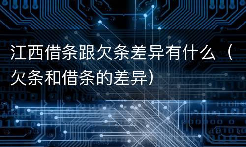 江西借条跟欠条差异有什么（欠条和借条的差异）
