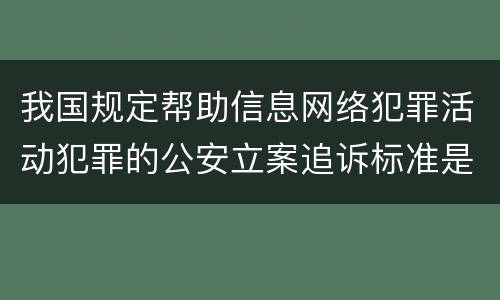 我国规定帮助信息网络犯罪活动犯罪的公安立案追诉标准是怎么规定