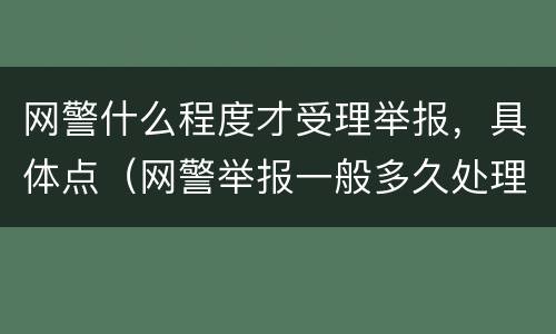 网警什么程度才受理举报，具体点（网警举报一般多久处理）