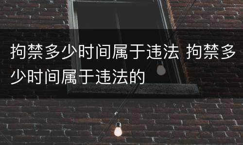 拘禁多少时间属于违法 拘禁多少时间属于违法的