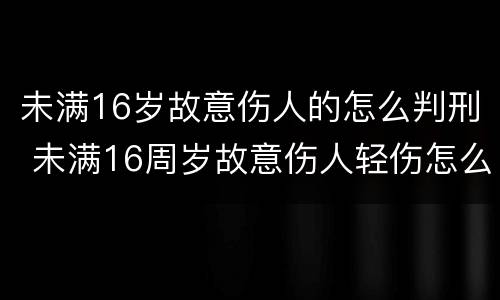 未满16岁故意伤人的怎么判刑 未满16周岁故意伤人轻伤怎么判