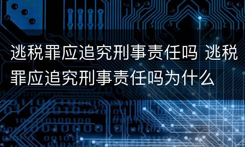 逃税罪应追究刑事责任吗 逃税罪应追究刑事责任吗为什么