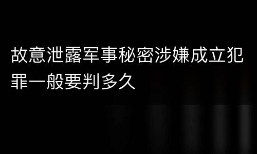 故意泄露军事秘密涉嫌成立犯罪一般要判多久