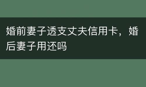 婚前妻子透支丈夫信用卡，婚后妻子用还吗