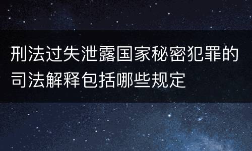 刑法过失泄露国家秘密犯罪的司法解释包括哪些规定