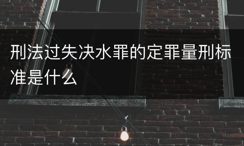 刑法过失决水罪的定罪量刑标准是什么