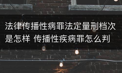 法律传播性病罪法定量刑档次是怎样 传播性疾病罪怎么判