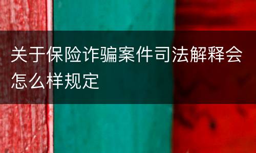 关于保险诈骗案件司法解释会怎么样规定