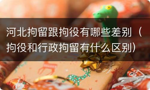 河北拘留跟拘役有哪些差别（拘役和行政拘留有什么区别）