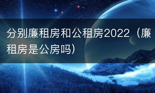 分别廉租房和公租房2022（廉租房是公房吗）