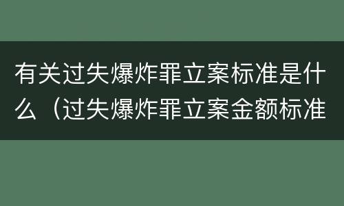 有关过失爆炸罪立案标准是什么（过失爆炸罪立案金额标准）
