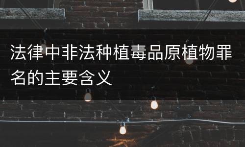 法律中非法种植毒品原植物罪名的主要含义