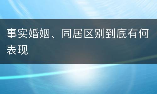 事实婚姻、同居区别到底有何表现