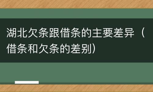 湖北欠条跟借条的主要差异（借条和欠条的差别）