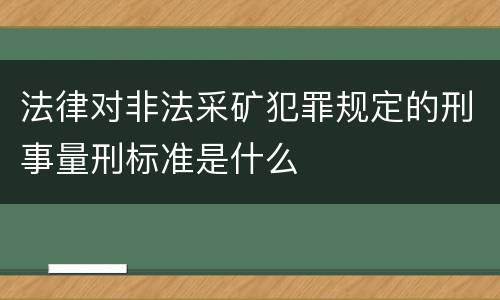 法律对非法采矿犯罪规定的刑事量刑标准是什么