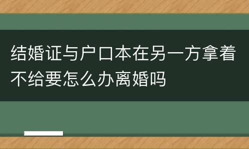 结婚证与户口本在另一方拿着不给要怎么办离婚吗