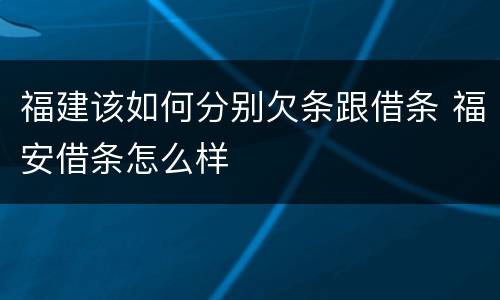 福建该如何分别欠条跟借条 福安借条怎么样