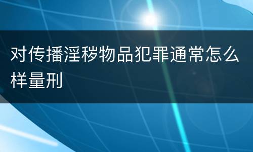 对传播淫秽物品犯罪通常怎么样量刑