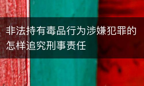 非法持有毒品行为涉嫌犯罪的怎样追究刑事责任