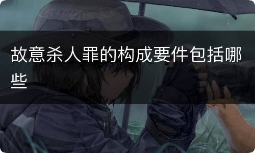 故意杀人罪的构成要件包括哪些