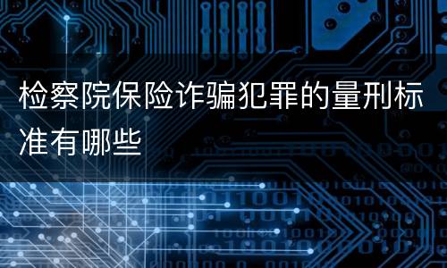 检察院保险诈骗犯罪的量刑标准有哪些