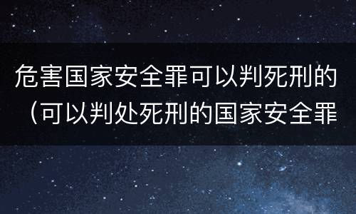 危害国家安全罪可以判死刑的（可以判处死刑的国家安全罪）