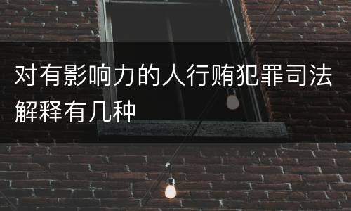 对有影响力的人行贿犯罪司法解释有几种