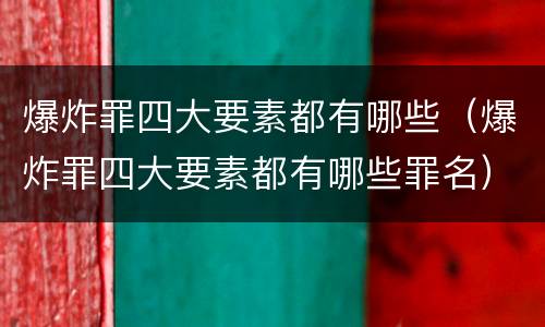 爆炸罪四大要素都有哪些（爆炸罪四大要素都有哪些罪名）