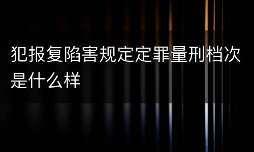 犯报复陷害规定定罪量刑档次是什么样
