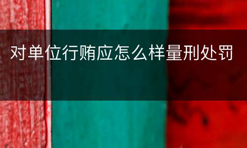 对单位行贿应怎么样量刑处罚