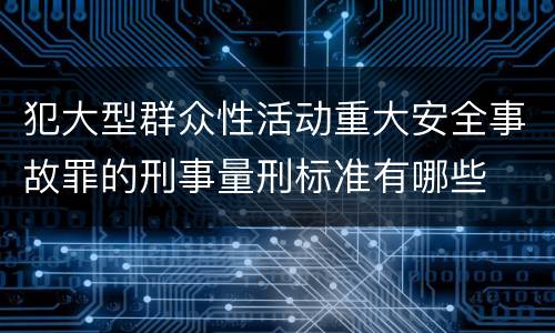 犯大型群众性活动重大安全事故罪的刑事量刑标准有哪些