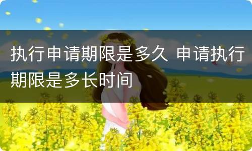 执行申请期限是多久 申请执行期限是多长时间