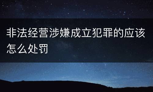 非法经营涉嫌成立犯罪的应该怎么处罚